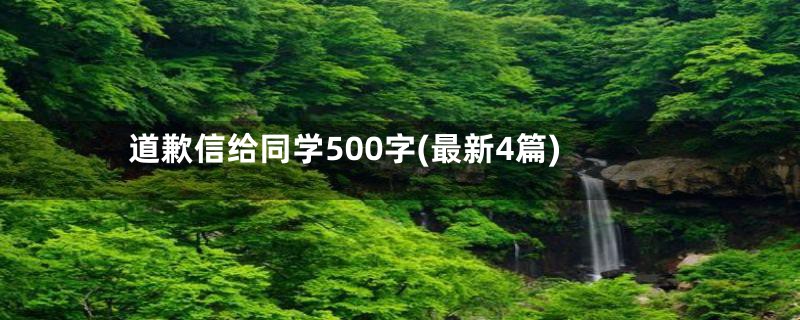 道歉信给同学500字(最新4篇)