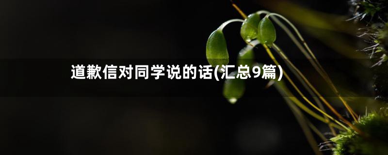 道歉信对同学说的话(汇总9篇)