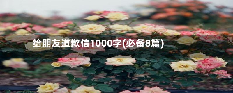 给朋友道歉信1000字(必备8篇)