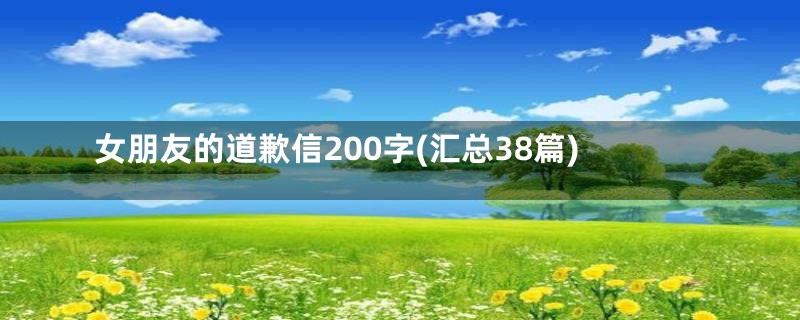 女朋友的道歉信200字(汇总38篇)