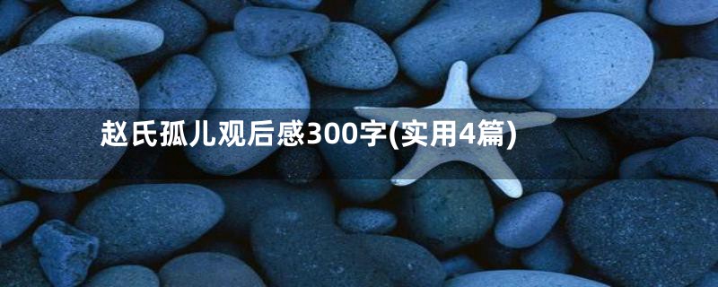 赵氏孤儿观后感300字(实用4篇)