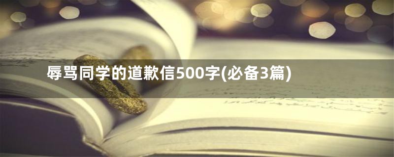 辱骂同学的道歉信500字(必备3篇)