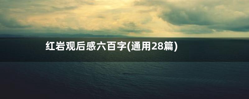 红岩观后感六百字(通用28篇)