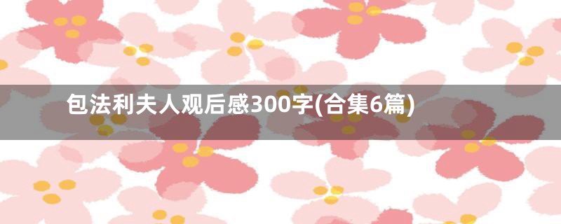 包法利夫人观后感300字(合集6篇)