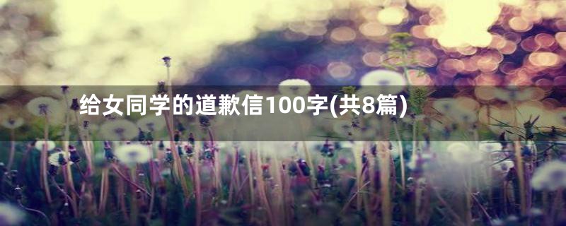 给女同学的道歉信100字(共8篇)