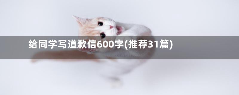 给同学写道歉信600字(推荐31篇)