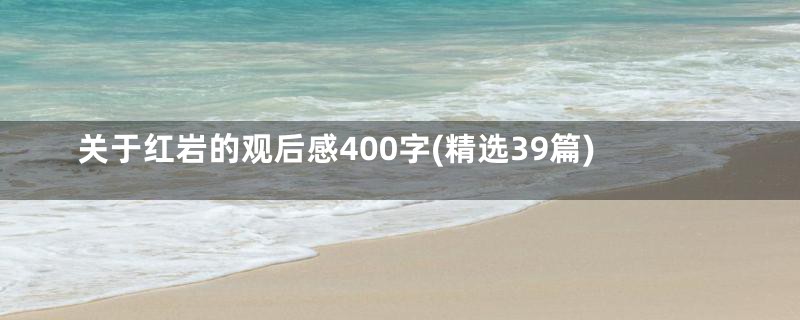 关于红岩的观后感400字(精选39篇)