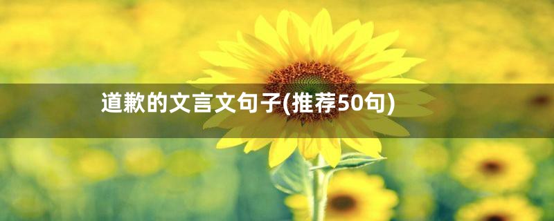 道歉的文言文句子(推荐50句)