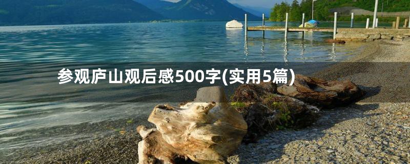 参观庐山观后感500字(实用5篇)