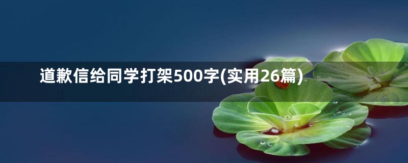 道歉信给同学打架500字(实用26篇)