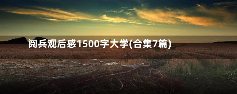 阅兵观后感1500字大学(合集7篇)