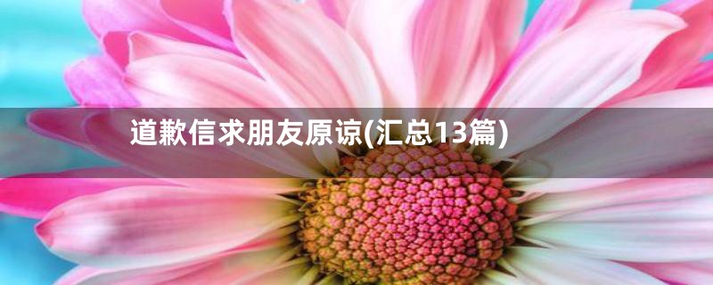 道歉信求朋友原谅(汇总13篇)