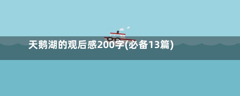 天鹅湖的观后感200字(必备13篇)