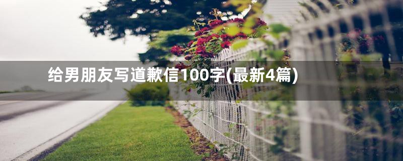 给男朋友写道歉信100字(最新4篇)