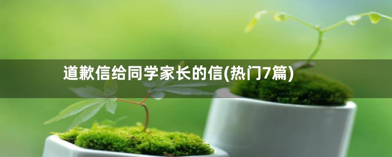 道歉信给同学家长的信(热门7篇)