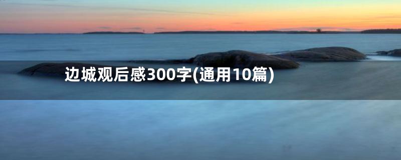 边城观后感300字(通用10篇)