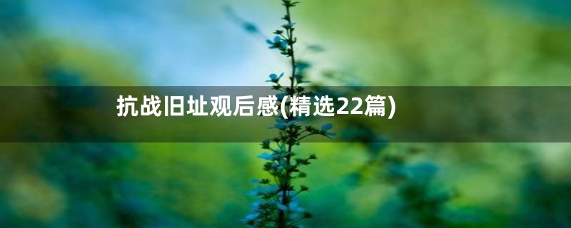 抗战旧址观后感(精选22篇)