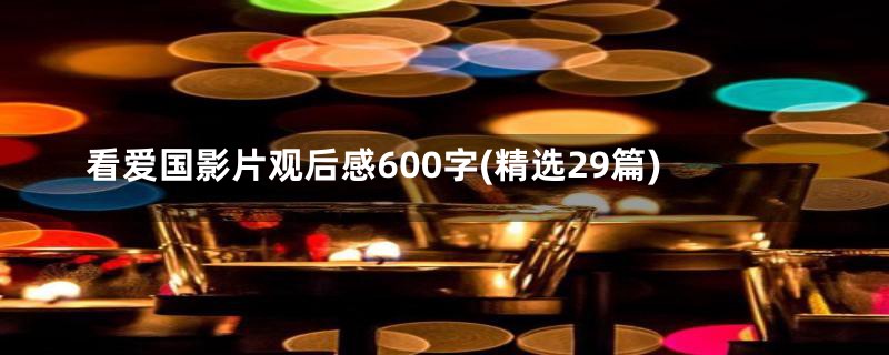 看爱国影片观后感600字(精选29篇)