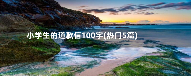 小学生的道歉信100字(热门5篇)