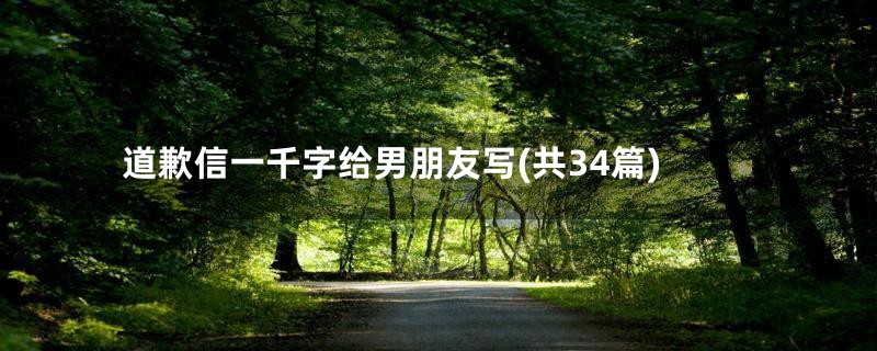 道歉信一千字给男朋友写(共34篇)