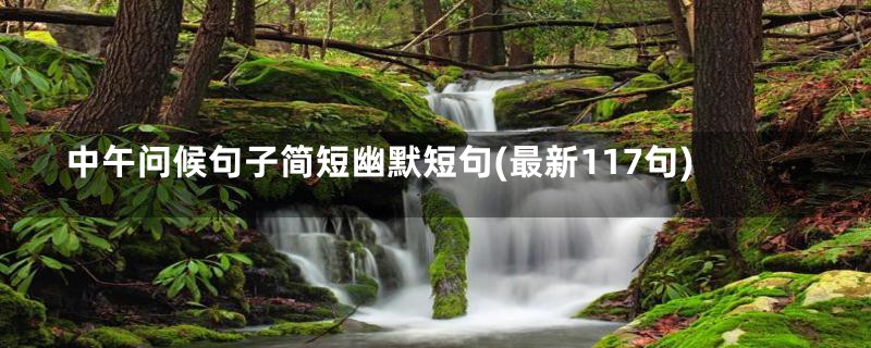 中午问候句子简短幽默短句(最新117句)