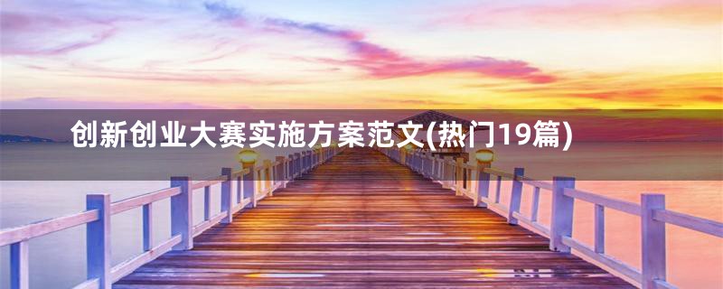 创新创业大赛实施方案范文(热门19篇)