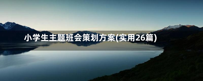 小学生主题班会策划方案(实用26篇)