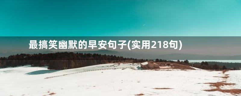 最搞笑幽默的早安句子(实用218句)