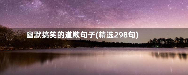 幽默搞笑的道歉句子(精选298句)