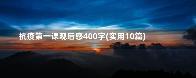 抗疫第一课观后感400字(实用10篇)