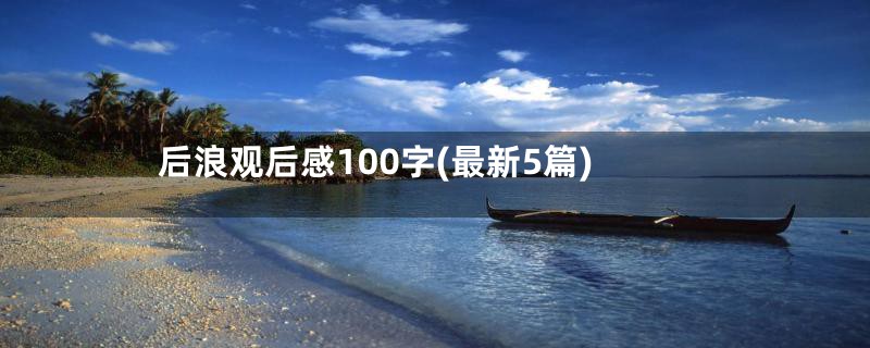 后浪观后感100字(最新5篇)