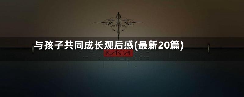 与孩子共同成长观后感(最新20篇)