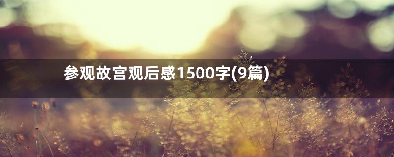 参观故宫观后感1500字(9篇)