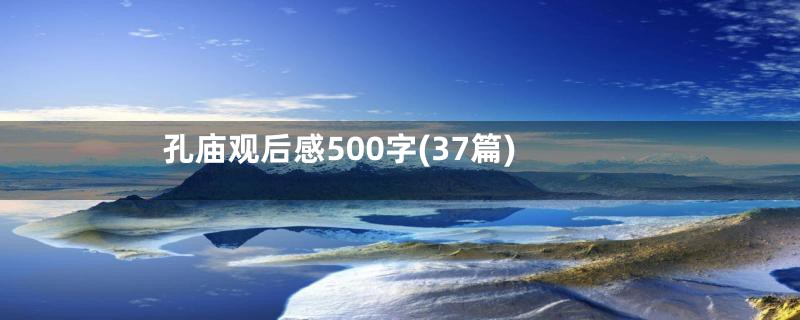 孔庙观后感500字(37篇)