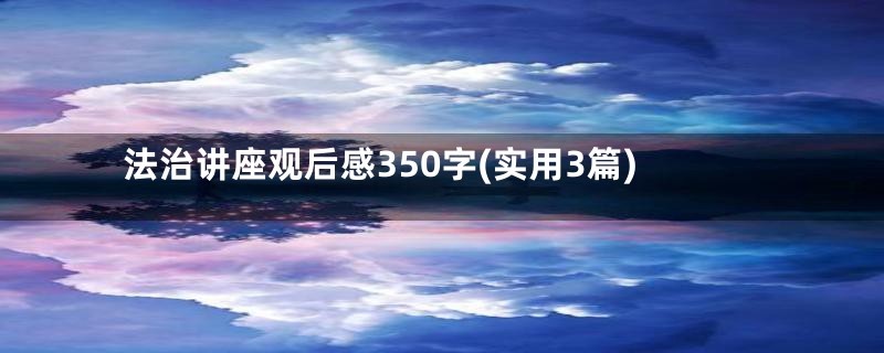 法治讲座观后感350字(实用3篇)