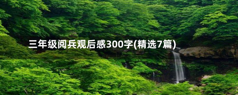 三年级阅兵观后感300字(精选7篇)