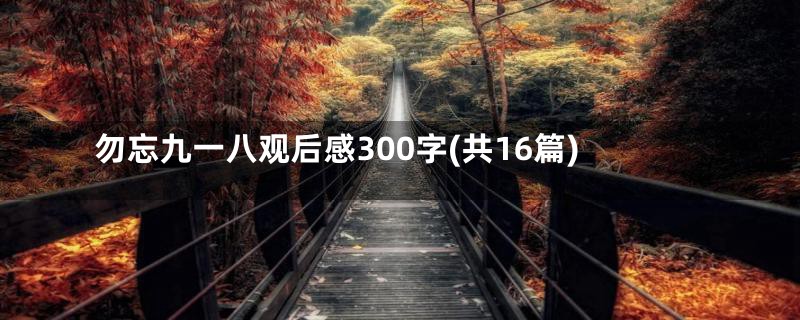 勿忘九一八观后感300字(共16篇)