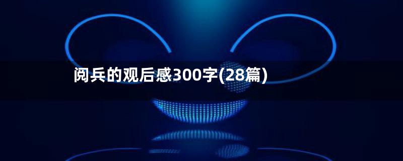 阅兵的观后感300字(28篇)