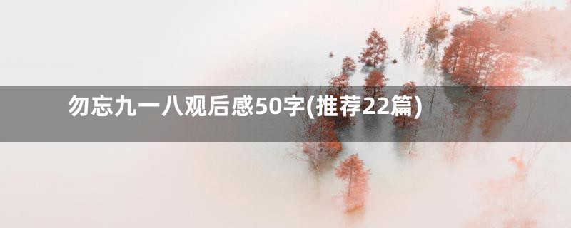 勿忘九一八观后感50字(推荐22篇)