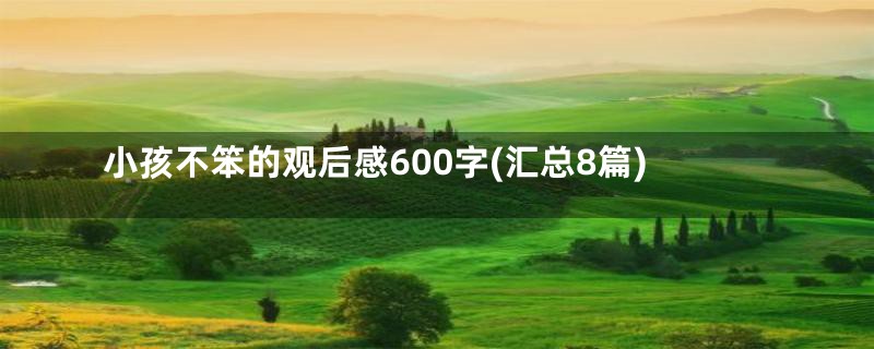 小孩不笨的观后感600字(汇总8篇)