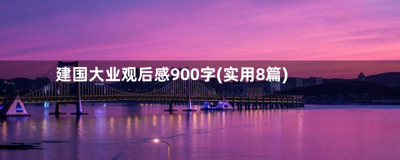 建国大业观后感900字(实用8篇)