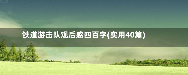 铁道游击队观后感四百字(实用40篇)