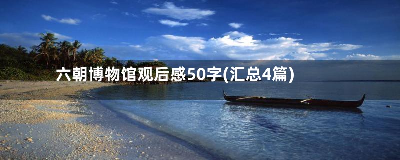 六朝博物馆观后感50字(汇总4篇)